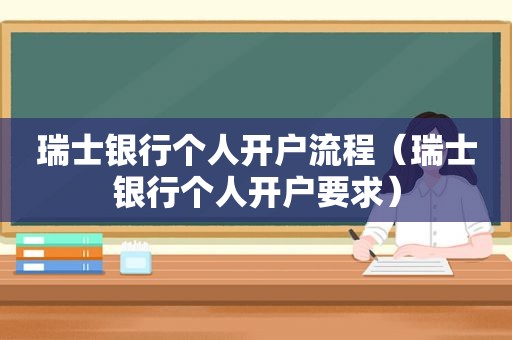 瑞士银行个人开户流程（瑞士银行个人开户要求）