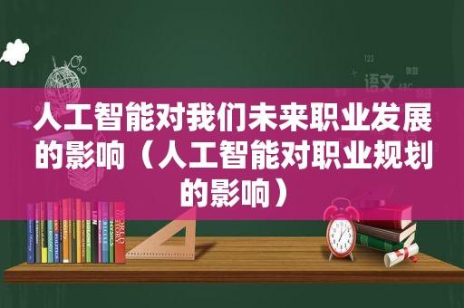 人工智能对我们未来职业发展的影响（人工智能对职业规划的影响）