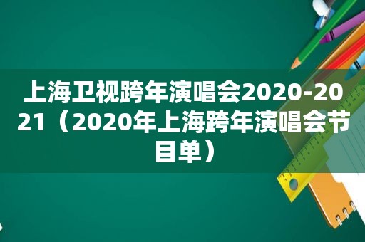 上海卫视跨年演唱会2020-2021（2020年上海跨年演唱会节目单）