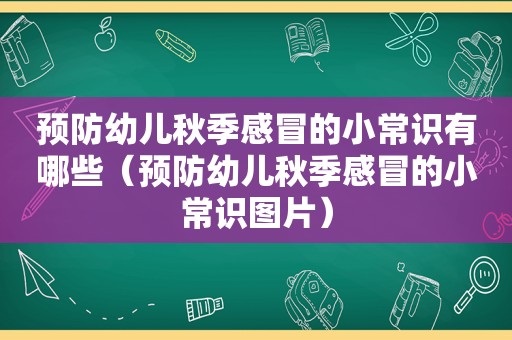 预防幼儿秋季感冒的小常识有哪些（预防幼儿秋季感冒的小常识图片）