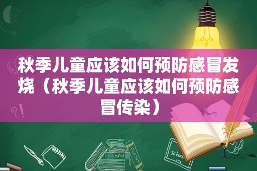 秋季儿童应该如何预防感冒发烧（秋季儿童应该如何预防感冒传染）