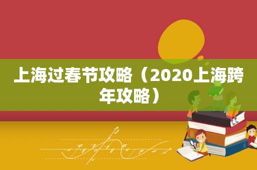 上海过春节攻略（2020上海跨年攻略）