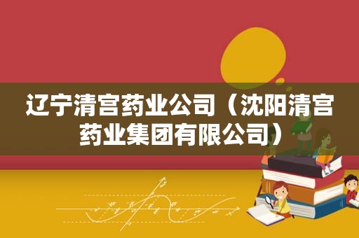 辽宁清宫药业公司（沈阳清宫药业集团有限公司）