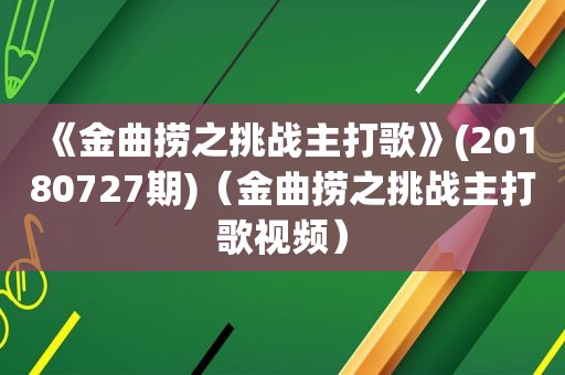 《金曲捞之挑战主打歌》(20180727期)（金曲捞之挑战主打歌视频）