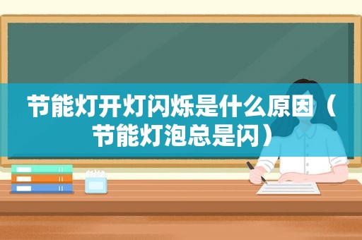 节能灯开灯闪烁是什么原因（节能灯泡总是闪）