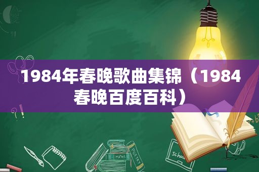 1984年春晚歌曲集锦（1984春晚百度百科）