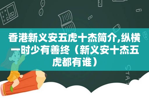 香港新义安五虎十杰简介,纵横一时少有善终（新义安十杰五虎都有谁）