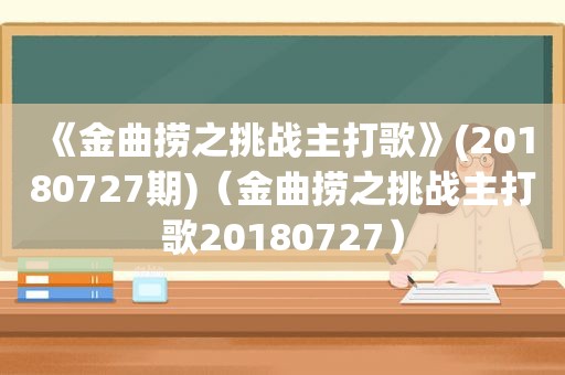 《金曲捞之挑战主打歌》(20180727期)（金曲捞之挑战主打歌20180727）