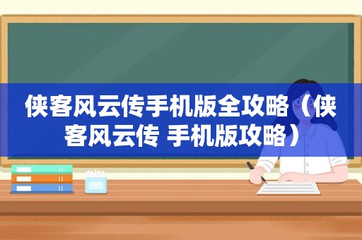 侠客风云传手机版全攻略（侠客风云传 手机版攻略）