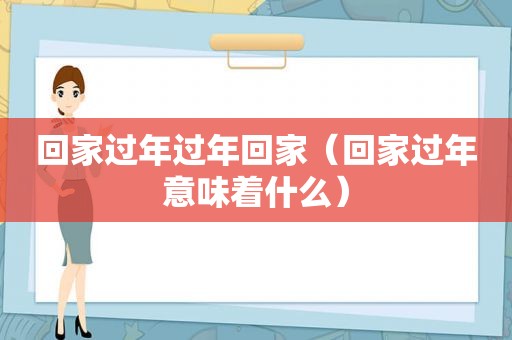 回家过年过年回家（回家过年意味着什么）