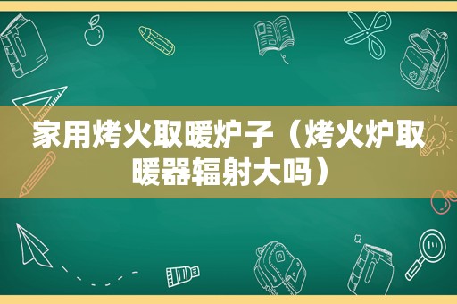 家用烤火取暖炉子（烤火炉取暖器辐射大吗）