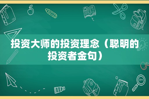 投资大师的投资理念（聪明的投资者金句）