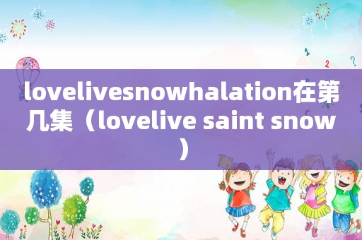 lovelivesnowhalation在第几集（lovelive saint snow）