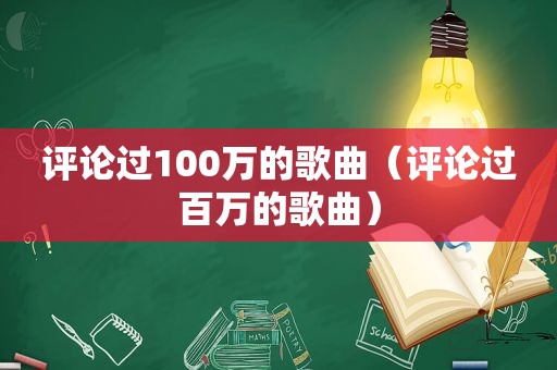 评论过100万的歌曲（评论过百万的歌曲）