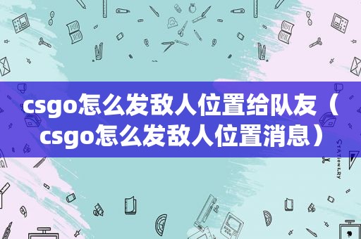 csgo怎么发敌人位置给队友（csgo怎么发敌人位置消息）