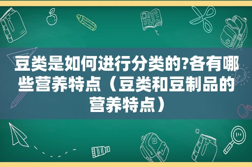 豆类是如何进行分类的?各有哪些营养特点（豆类和豆制品的营养特点）