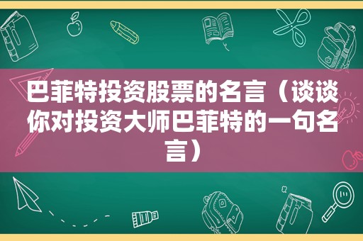 巴菲特投资股票的名言（谈谈你对投资大师巴菲特的一句名言）