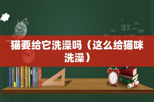 猫要给它洗澡吗（这么给猫咪洗澡）