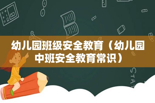 幼儿园班级安全教育（幼儿园中班安全教育常识）