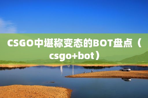 CSGO中堪称变态的BOT盘点（csgo+bot）