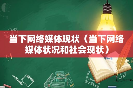 当下网络媒体现状（当下网络媒体状况和社会现状）