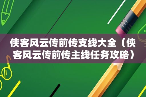 侠客风云传前传支线大全（侠客风云传前传主线任务攻略）