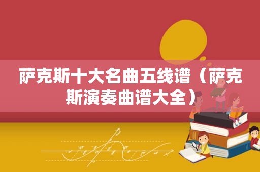 萨克斯十大名曲五线谱（萨克斯演奏曲谱大全）