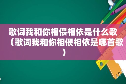 歌词我和你相偎相依是什么歌（歌词我和你相偎相依是哪首歌）