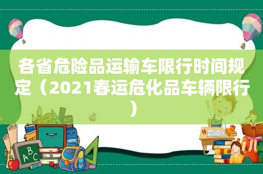 各省危险品运输车限行时间规定（2021春运危化品车辆限行）