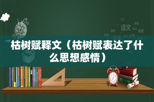 枯树赋释文（枯树赋表达了什么思想感情）