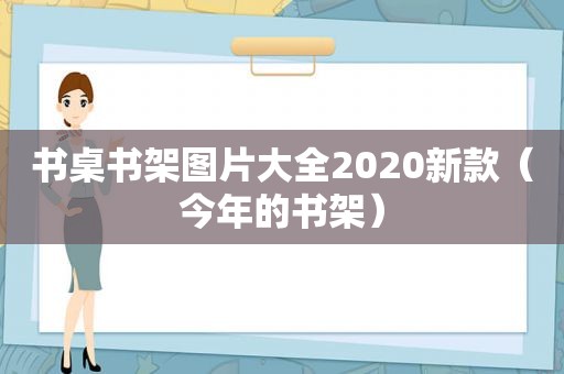 书桌书架图片大全2020新款（今年的书架）