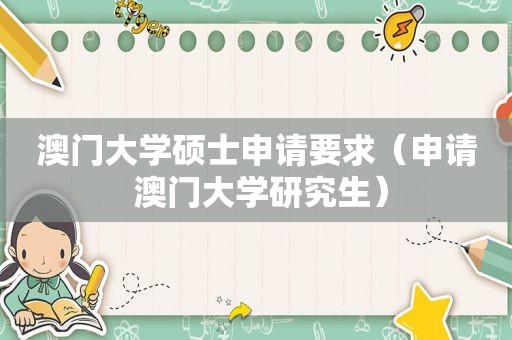 澳门大学硕士申请要求（申请 澳门大学研究生）