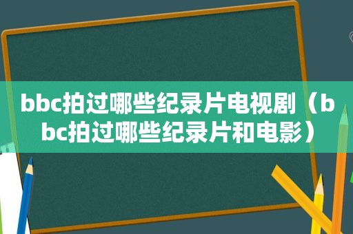 bbc拍过哪些纪录片电视剧（bbc拍过哪些纪录片和电影）