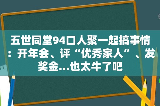 五世同堂94口人聚一起搞事情：开年会、评“优秀家人”、发奖金…也太牛了吧