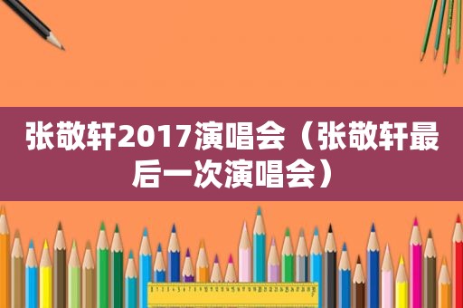 张敬轩2017演唱会（张敬轩最后一次演唱会）