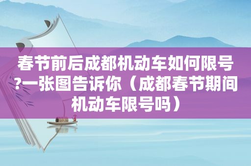 春节前后成都机动车如何限号?一张图告诉你（成都春节期间机动车限号吗）