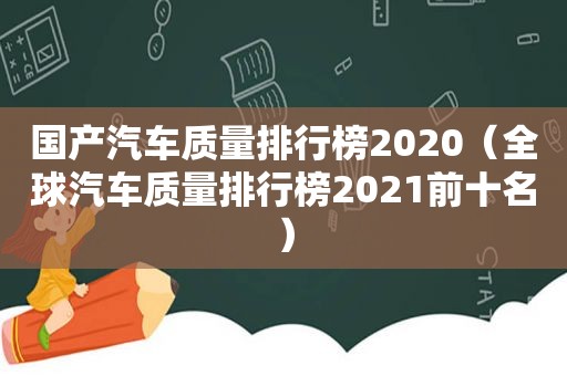 国产汽车质量排行榜2020（全球汽车质量排行榜2021前十名）