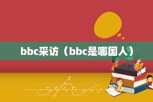 bbc采访（bbc是哪国人）