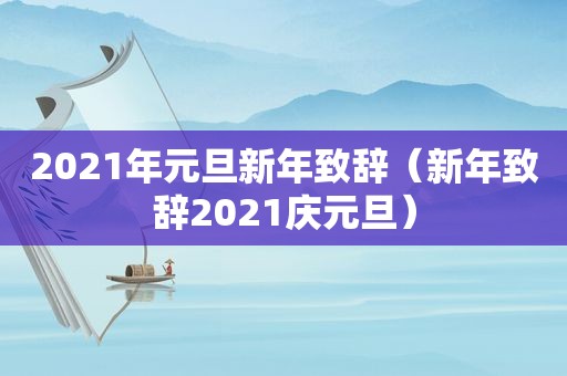 2021年元旦新年致辞（新年致辞2021庆元旦）