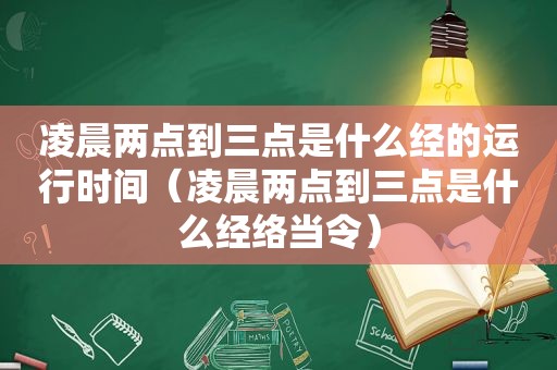 凌晨两点到三点是什么经的运行时间（凌晨两点到三点是什么经络当令）