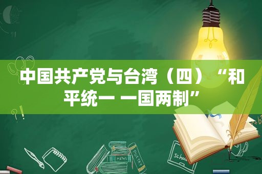 中国 *** 与台湾（四）“和平统一 一国两制”