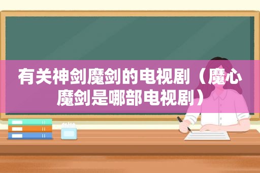 有关神剑魔剑的电视剧（魔心魔剑是哪部电视剧）