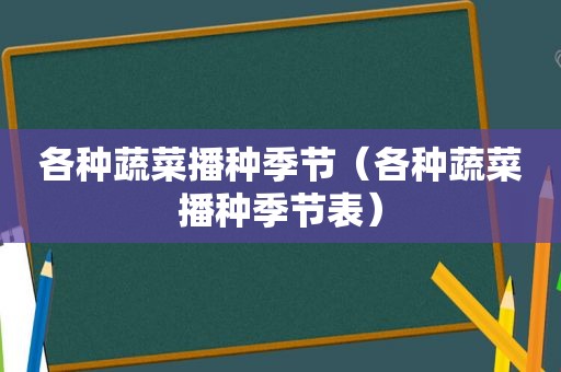 各种蔬菜播种季节（各种蔬菜播种季节表）