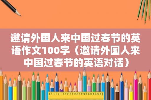 邀请外国人来中国过春节的英语作文100字（邀请外国人来中国过春节的英语对话）