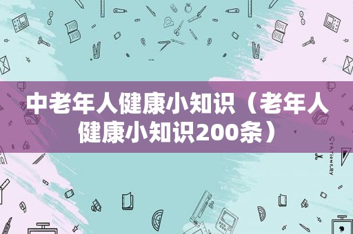 中老年人健康小知识（老年人健康小知识200条）