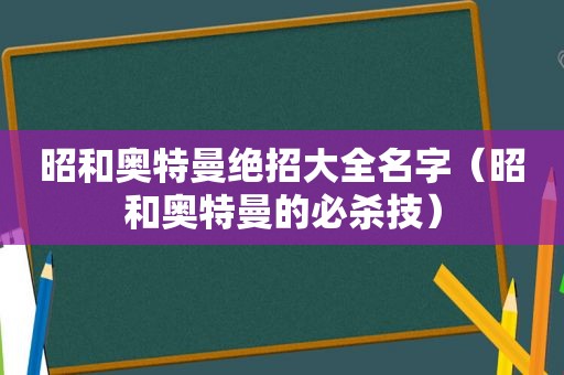 昭和奥特曼绝招大全名字（昭和奥特曼的必杀技）