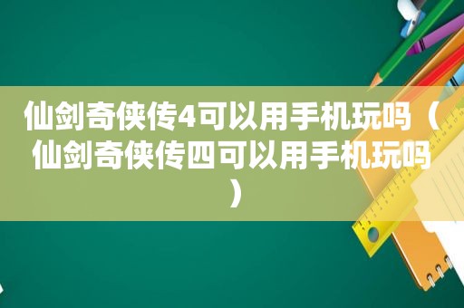 仙剑奇侠传4可以用手机玩吗（仙剑奇侠传四可以用手机玩吗）