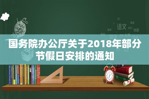 国务院办公厅关于2018年部分节假日安排的通知