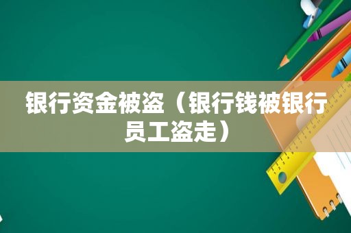 银行资金被盗（银行钱被银行员工盗走）