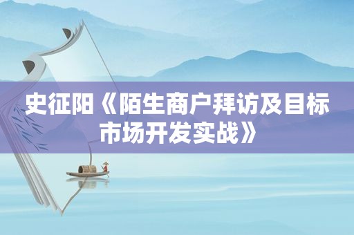 史征阳《陌生商户拜访及目标市场开发实战》